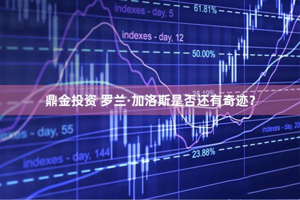 鼎金投资 罗兰·加洛斯是否还有奇迹？