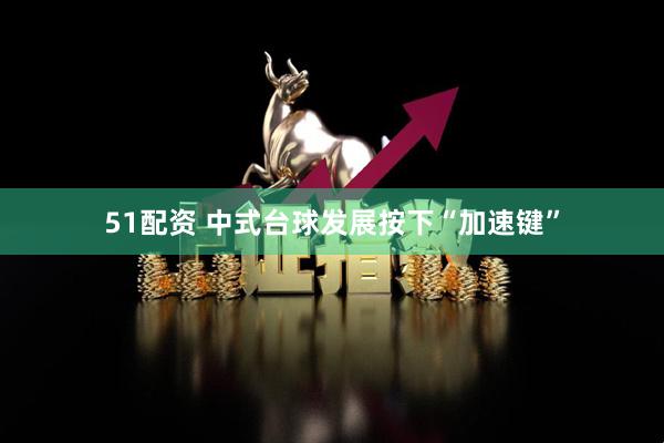 51配资 中式台球发展按下“加速键”