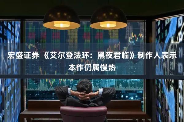 宏盛证券 《艾尔登法环：黑夜君临》制作人表示本作仍属慢热