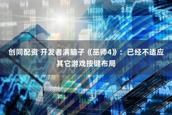 创同配资 开发者满脑子《巫师4》：已经不适应其它游戏按键布局