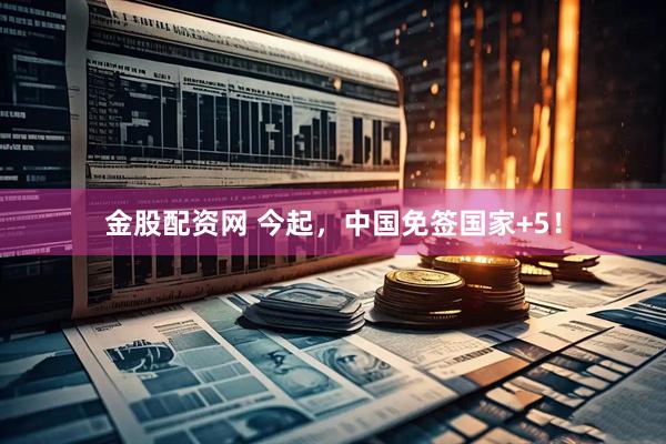 金股配资网 今起，中国免签国家+5！