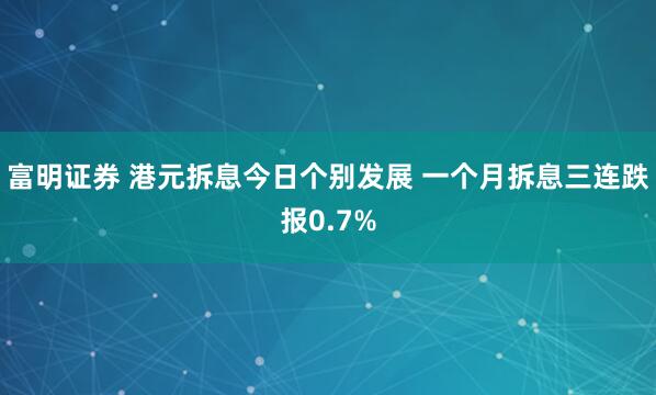 富明证券 港元拆息今日个别发展 一个月拆息三连跌报0.7%