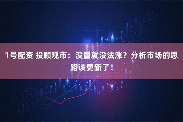 1号配资 投顾观市：没量就没法涨？分析市场的思路该更新了！