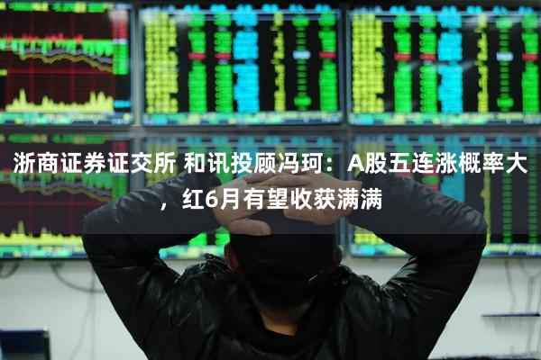 浙商证券证交所 和讯投顾冯珂：A股五连涨概率大，红6月有望收获满满