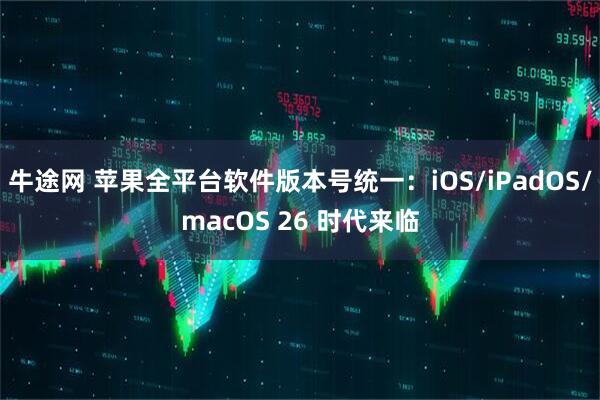 牛途网 苹果全平台软件版本号统一：iOS/iPadOS/macOS 26 时代来临