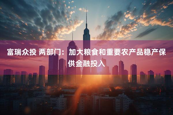 富瑞众投 两部门：加大粮食和重要农产品稳产保供金融投入