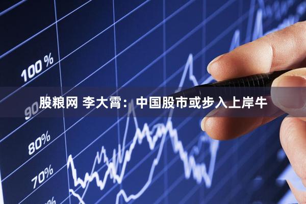 股粮网 李大霄：中国股市或步入上岸牛
