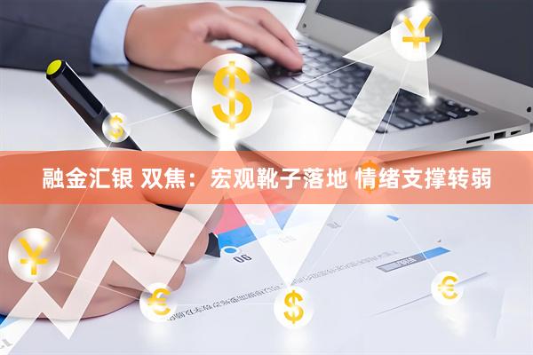 融金汇银 双焦：宏观靴子落地 情绪支撑转弱