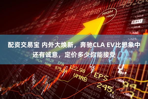 配资交易宝 内外大焕新，奔驰CLA EV比想象中还有诚意，定价多少你能接受