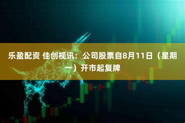 乐盈配资 佳创视讯：公司股票自8月11日（星期一）开市起复牌