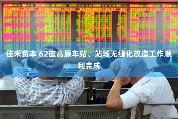 佳禾资本 62座高原车站、站场无缝化改造工作顺利完成