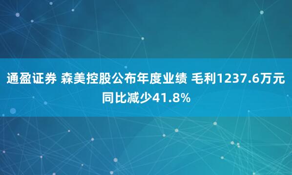 通盈证券 森美控股公布年度业绩 毛利1237.6万元同比减少41.8%